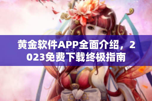 黄金软件APP全面介绍，2023免费下载终极指南