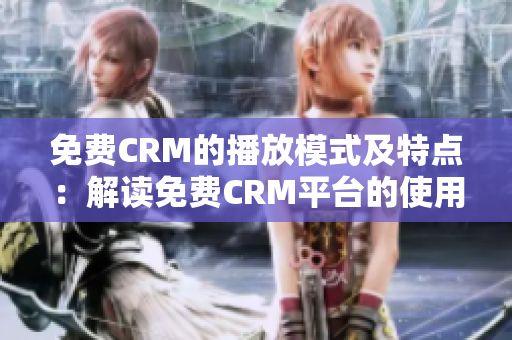 免费CRM的播放模式及特点：解读免费CRM平台的使用方式