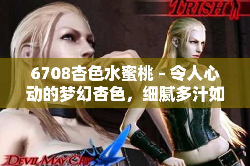 6708杏色水蜜桃 - 令人心动的梦幻杏色，细腻多汁如水蜜桃