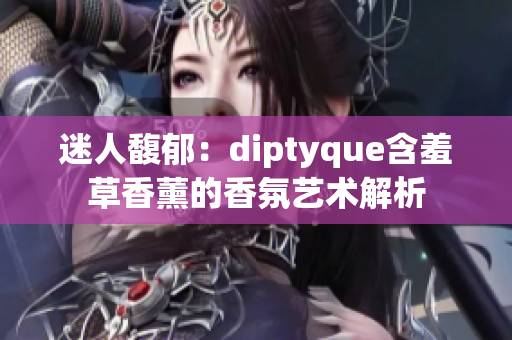 迷人馥郁：diptyque含羞草香薰的香氛艺术解析