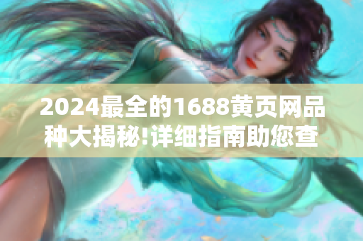 2024最全的1688黄页网品种大揭秘!详细指南助您查找所需商品