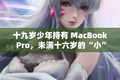 十九岁少年持有 MacBook Pro，未满十六岁的“小”神童？