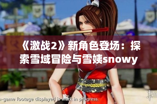 《激战2》新角色登场：探索雪域冒险与雪姨snowy共赴冒险之旅