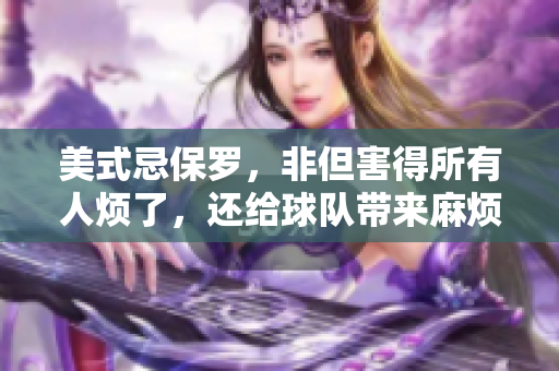 美式忌保罗，非但害得所有人烦了，还给球队带来麻烦。