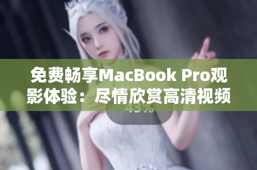 免费畅享MacBook Pro观影体验：尽情欣赏高清视频