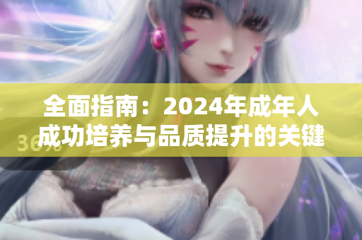 全面指南：2024年成年人成功培养与品质提升的关键秘诀大揭秘