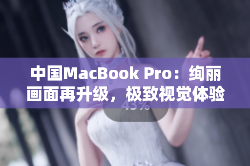 中国MacBook Pro：绚丽画面再升级，极致视觉体验再提升