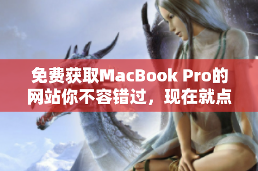 免费获取MacBook Pro的网站你不容错过，现在就点击获取吧