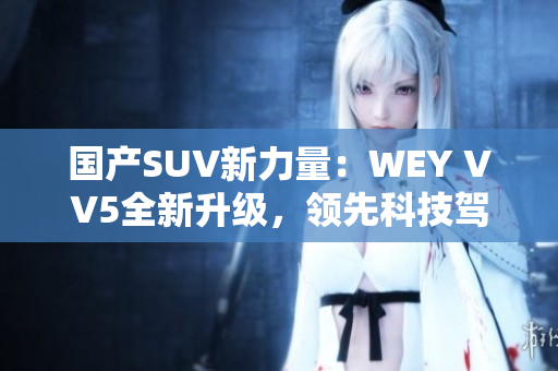 国产SUV新力量：WEY VV5全新升级，领先科技驾控体验