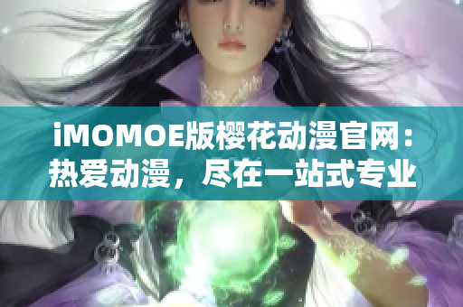 iMOMOE版樱花动漫官网：热爱动漫，尽在一站式专业服务！