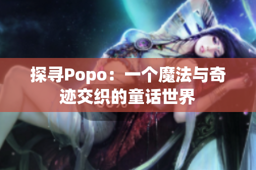 探寻Popo：一个魔法与奇迹交织的童话世界