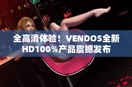 全高清体验！VENDOS全新HD100%产品震撼发布