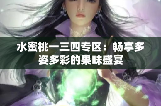 水蜜桃一三四专区：畅享多姿多彩的果味盛宴