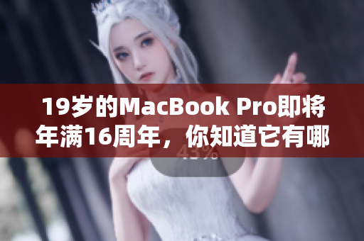 19岁的MacBook Pro即将年满16周年，你知道它有哪些不为人知的故事吗？