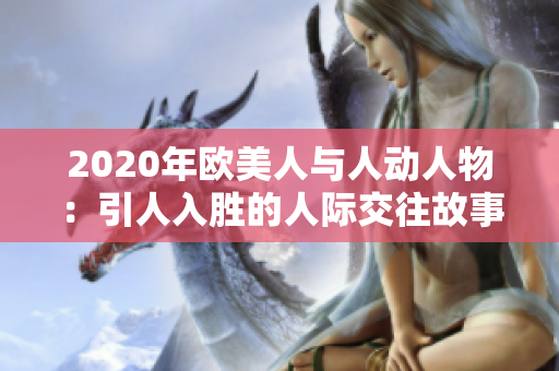 2020年欧美人与人动人物：引人入胜的人际交往故事