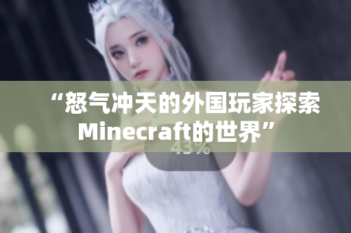 “怒气冲天的外国玩家探索Minecraft的世界”