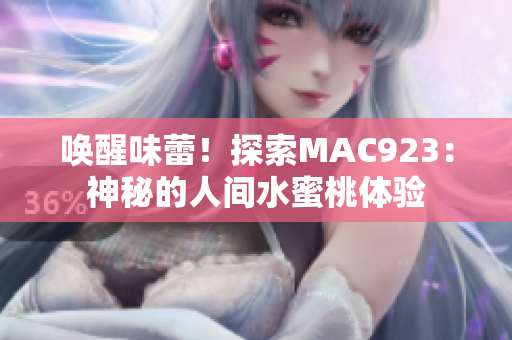 唤醒味蕾！探索MAC923：神秘的人间水蜜桃体验