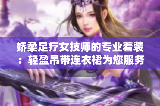 娇柔足疗女技师的专业着装：轻盈吊带连衣裙为您服务