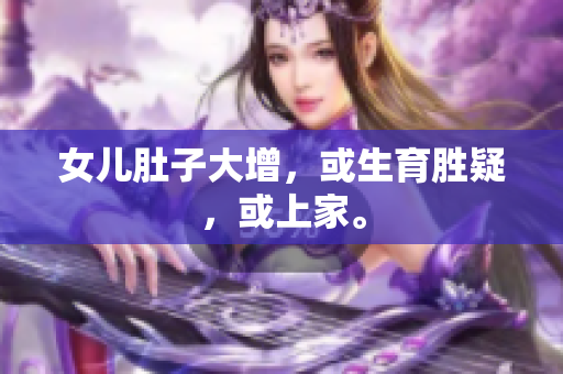 女儿肚子大增，或生育胜疑，或上家。