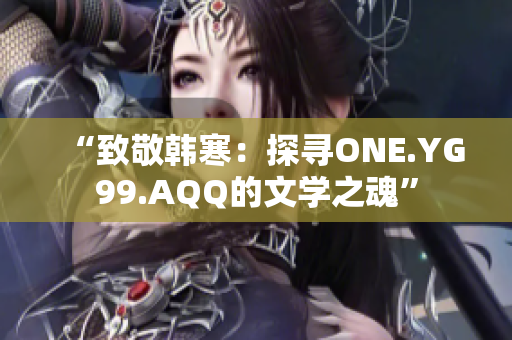 “致敬韩寒：探寻ONE.YG99.AQQ的文学之魂”