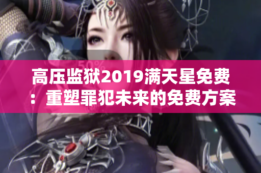 高压监狱2019满天星免费：重塑罪犯未来的免费方案