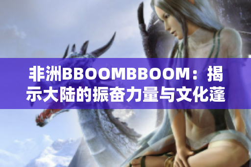 非洲BBOOMBBOOM：揭示大陆的振奋力量与文化蓬勃