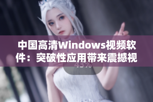 中国高清Windows视频软件：突破性应用带来震撼视听盛宴