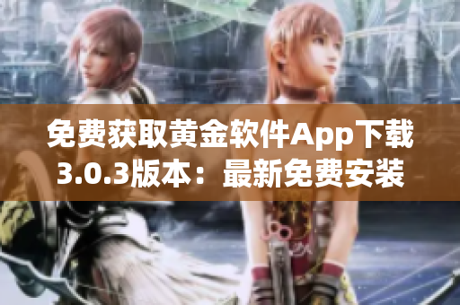 免费获取黄金软件App下载3.0.3版本：最新免费安装指南