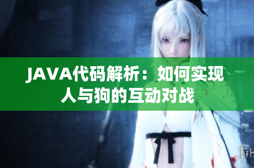 JAVA代码解析：如何实现人与狗的互动对战