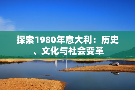 探索1980年意大利：历史、文化与社会变革