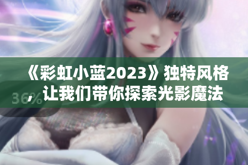 《彩虹小蓝2023》独特风格，让我们带你探索光影魔法。