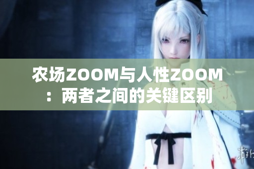 农场ZOOM与人性ZOOM：两者之间的关键区别