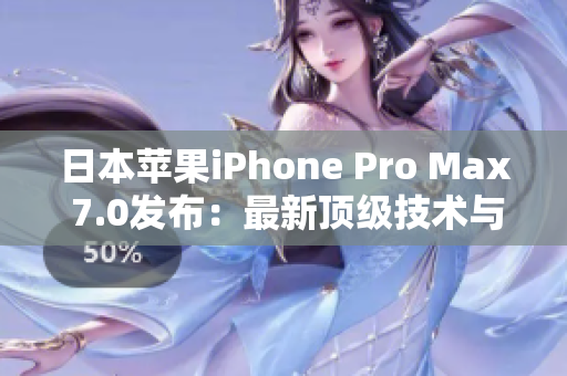 日本苹果iPhone Pro Max 7.0发布：最新顶级技术与超大屏幕相结合