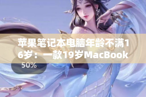 苹果笔记本电脑年龄不满16岁：一款19岁MacBook Pro的成长故事