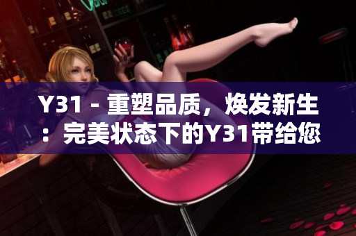 Y31 - 重塑品质，焕发新生：完美状态下的Y31带给您全新体验