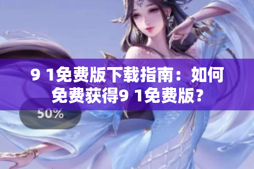 9 1免费版下载指南：如何免费获得9 1免费版？