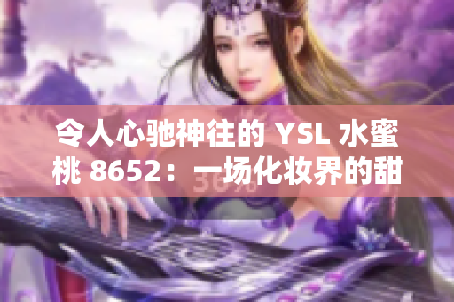 令人心驰神往的 YSL 水蜜桃 8652：一场化妆界的甜蜜盛宴