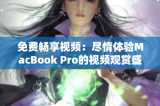 免费畅享视频：尽情体验MacBook Pro的视频观赏盛宴