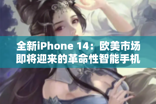 全新iPhone 14：欧美市场即将迎来的革命性智能手机