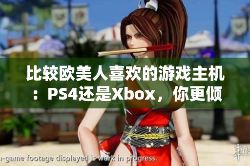 比较欧美人喜欢的游戏主机：PS4还是Xbox，你更倾向于哪一个？