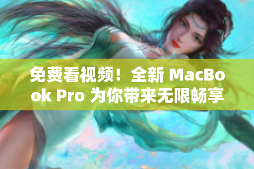 免费看视频！全新 MacBook Pro 为你带来无限畅享！