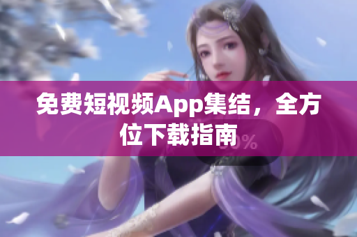 免费短视频App集结，全方位下载指南