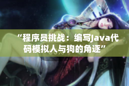 “程序员挑战：编写Java代码模拟人与狗的角逐”