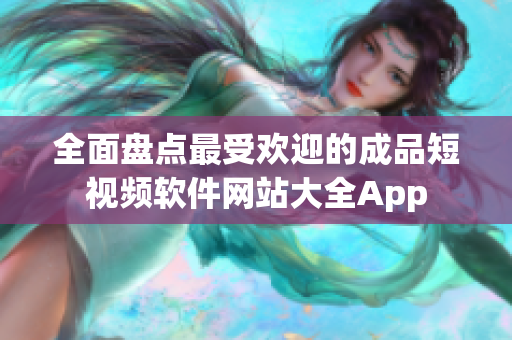 全面盘点最受欢迎的成品短视频软件网站大全App