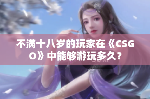 不满十八岁的玩家在《CSGO》中能够游玩多久？