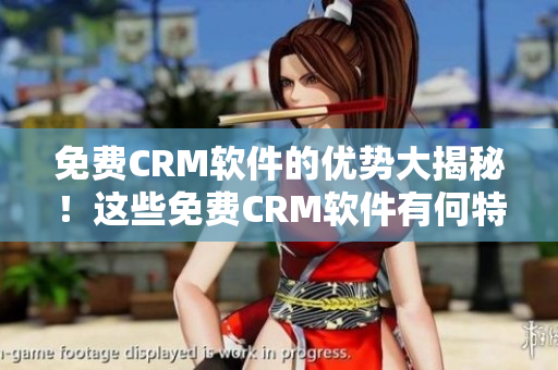 免费CRM软件的优势大揭秘！这些免费CRM软件有何特点？