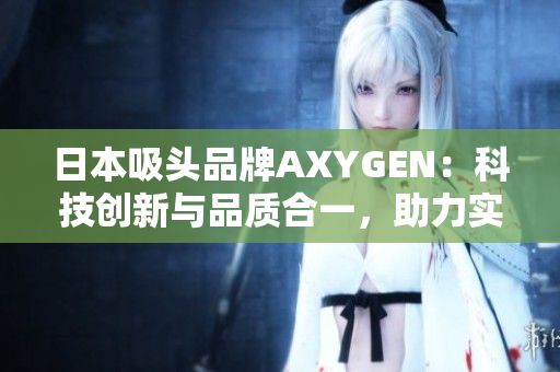 日本吸头品牌AXYGEN：科技创新与品质合一，助力实验室科研