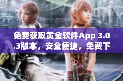 免费获取黄金软件App 3.0.3版本，安全便捷，免费下载体验