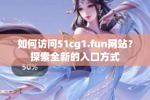 如何访问51cg1.fun网站？探索全新的入口方式