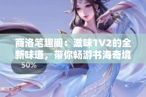 商洛笔趣阁：滋味1V2的全新味道，带你畅游书海奇境